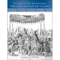 Twilight of the Renaissance: The Life of Juan de Valdes