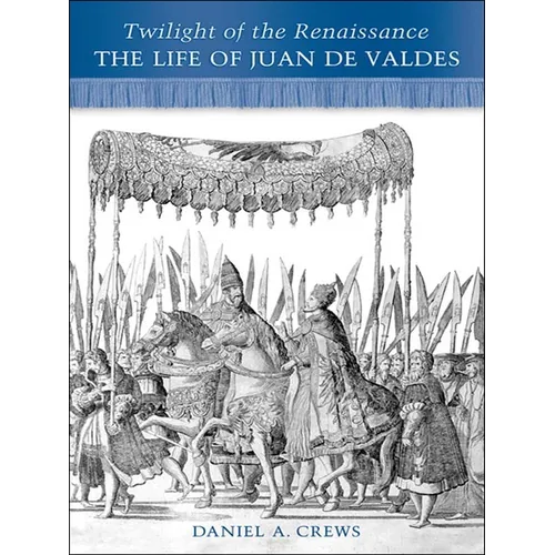Twilight of the Renaissance: The Life of Juan de Valdes