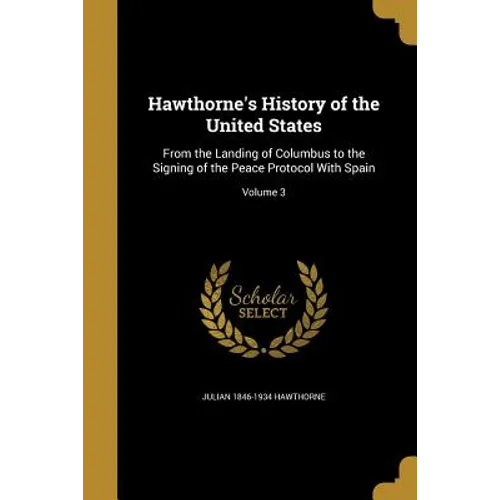 Hawthorne's History of the United States: From the Landing of Columbus to the Signing of the Peace Protocol With Spain; Volume 3