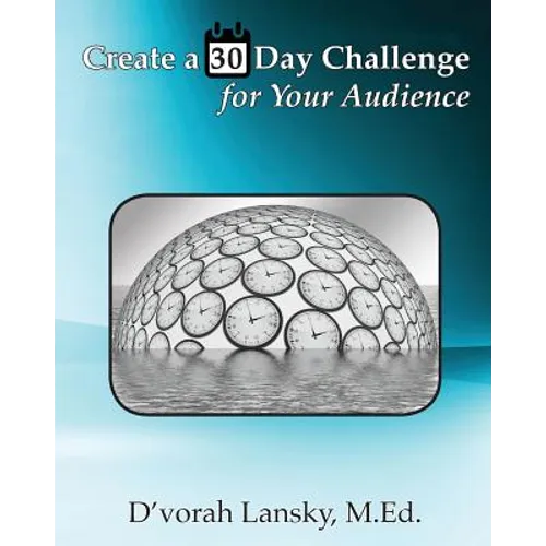 Create a 30 Day Challenge for Your Audience: Boost Your Business by Sharing Your Knowledge and Expertise