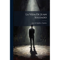 La Vida De Juan Soldado: Drama De Costumbres Populares, Original, En Tres Actos Y En Verso...