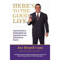 Here's to the Good Life: Learn the Secrets to Building Wealth and Enjoying the Life and Retirement You Deserve
