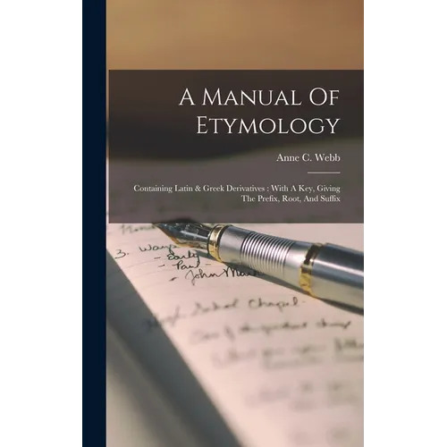 A Manual Of Etymology: Containing Latin & Greek Derivatives: With A Key, Giving The Prefix, Root, And Suffix