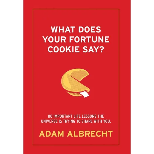 What Does Your Fortune Cookie Say? Albrecht: 80 Important Life Lessons the Universe Is Trying to Share with You.
