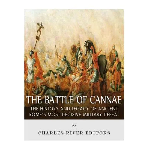 The Battle of Cannae: The History and Legacy of Ancient Rome's Most Decisive Military Defeat