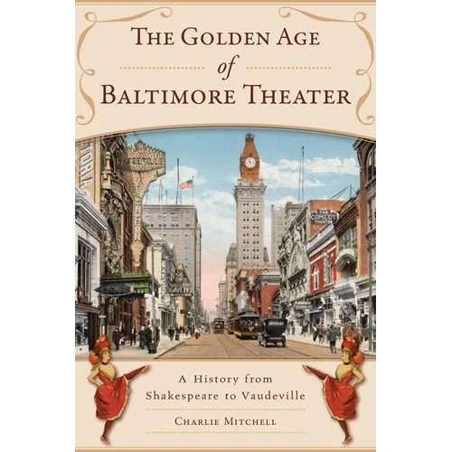 The Golden Age of Baltimore Theater: A History from Shakespeare to Vaudeville