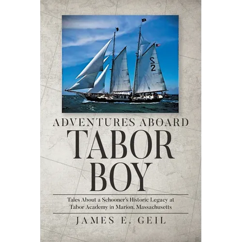Adventures Aboard Tabor Boy: Tales About a Schooner's Historic Legacy at Tabor Academy in Marion, Massachusetts