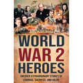 World War 2 Heroes: Uncover Extraordinary Stories of Courage, Sacrifice, and Valor