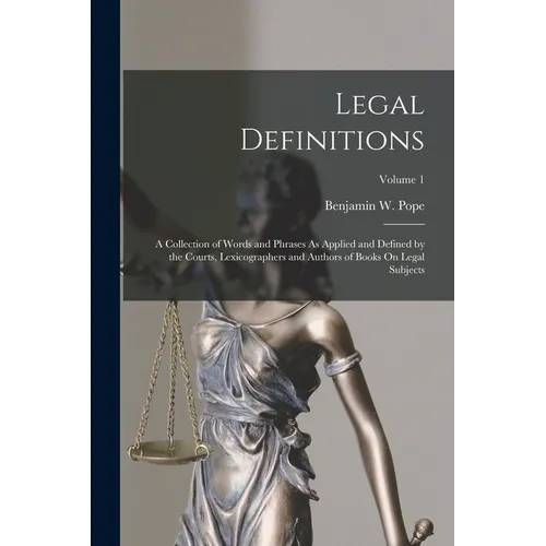Legal Definitions: A Collection of Words and Phrases As Applied and Defined by the Courts, Lexicographers and Authors of Books On Legal S