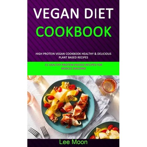 Vegan Diet Cookbook: High Protein Vegan Cookbook Healthy & Delicious Plant Based Recipes (51 Healthy Protein Packed Recipes for Muscle Building)
