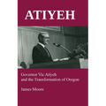 Atiyeh: Governor Vic Atiyeh and the Transformation of Oregon
