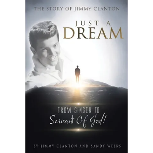 Just a Dream: The Story of Jimmy Clanton: From Singer to Servant of God!