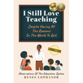 I Still Love Teaching Despite Having All the Reasons in the World to Quit: Observations of the Education System