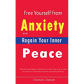 Free Yourself from Anxiety and Regain Your Inner Peace: Effective Techniques to Eliminate It from Your Life, as well as Secrets to Overcome Insomnia C