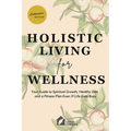 Holistic Living for Wellness: Your Guide to Spiritual Growth, Healthy Diet, and a Fitness Plan Even If Life Gets Busy