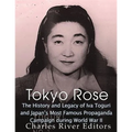 Tokyo Rose: The History and Legacy of Iva Toguri and Japan's Most Famous Propaganda Campaign during World War II