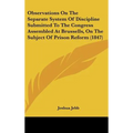 Observations on the Separate System of Discipline Submitted to the Congress Assembled at Brussells, on the Subject of Prison Reform (1847)