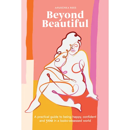 Beyond Beautiful: A Practical Guide to Being Happy, Confident, and You in a Looks-Obsessed World
