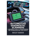 Automotive Diagnostic Scanners: A Beginner's Guide to Understanding and Troubleshooting Your Vehicle: Step-By-Step Instructions for Reading Codes, Dia