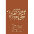 YOUR California BAR EXAM IS DAYS AWAY - What should you do to pass?: The nuts and bolts