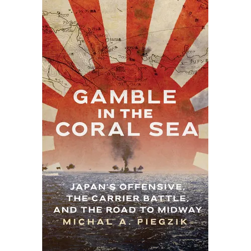 Gamble in the Coral Sea: Japan's Offensive, the Carrier Battle, and the Road to Midway