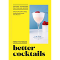 How to Make Better Cocktails: Cocktail Techniques, Pro-Tips and Recipes