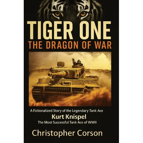 Tiger One: The Dragon of War: A Historical Novel Based on the True Story of Kurt Knispel.