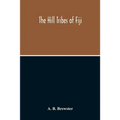 The Hill Tribes Of Fiji; A Record Of Forty Years' Intimate Connection With The Tribes Of The Mountainous Interior Of Fiji With A Description Of Their