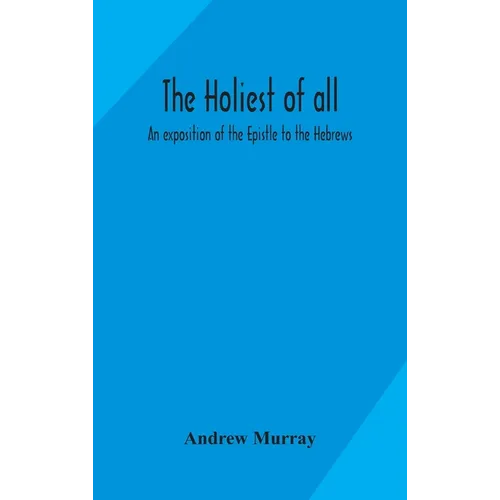 The Holiest Of All: An Exposition Of The Epistle To The Hebrews