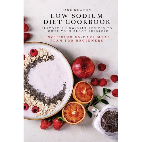 Low Sodium Diet Cookbook: Flavorful Low-Salt Recipes to Lower Your Blood Pressure. Including 30-Days Meal Plan for Beginners.