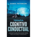 Terapia Cognitivo-Conductual: La Guía Completa para Usar la TCC para Combatir la Ansiedad, la Depresión y Recuperar el Control sobre la Ira, el Pánico