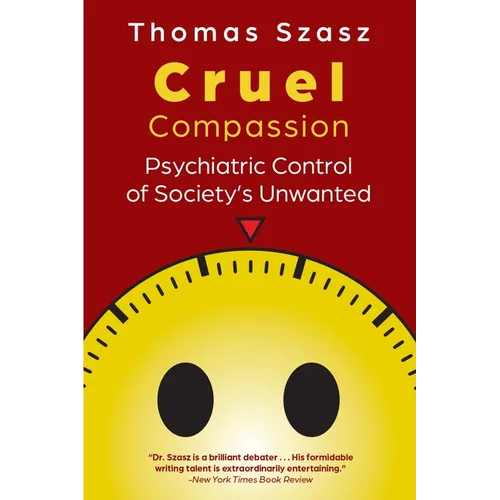 Cruel Compassion: Psychiatric Control of Society's Unwanted