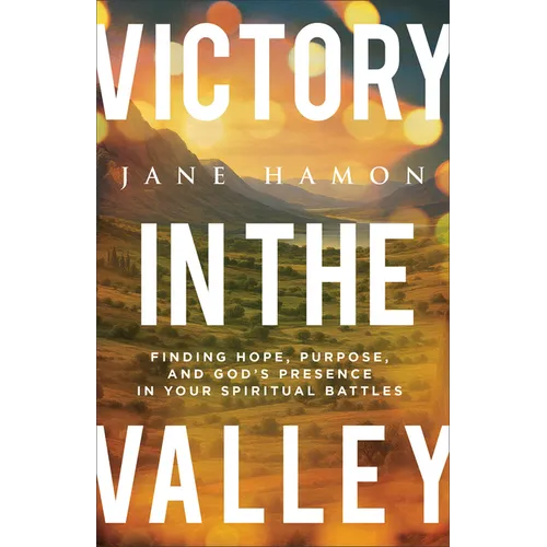 Victory in the Valley: Finding Hope, Purpose, and God's Presence in Your Spiritual Battles