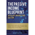 The Passive Income Blueprint Affiliate Marketing Edition: Create Passive Income with Ecommerce using Shopify, Amazon FBA, Affiliate Marketing, Retail