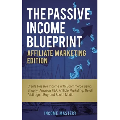 The Passive Income Blueprint Affiliate Marketing Edition: Create Passive Income with Ecommerce using Shopify, Amazon FBA, Affiliate Marketing, Retail