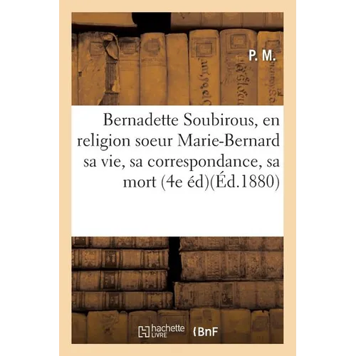 La Bergère de Lourdes. Bernadette Soubirous, En Religion Soeur Marie-Bernard, Sa Vie