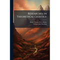 Researches in Theoretical Geology: By H. T. De La Beche