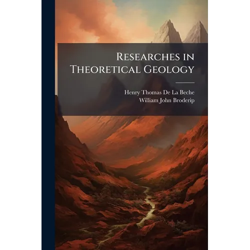 Researches in Theoretical Geology: By H. T. De La Beche