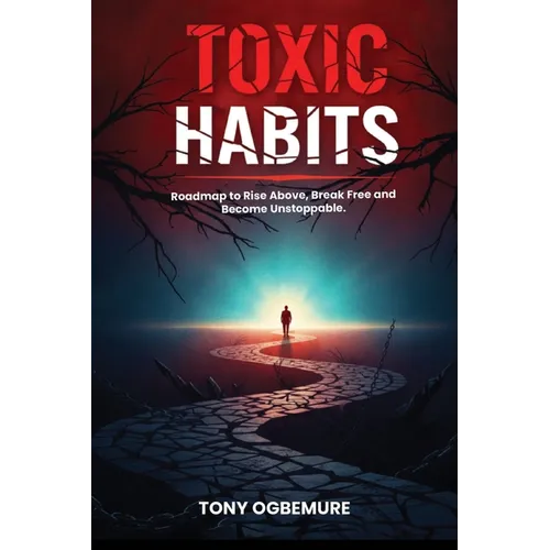 Toxic Habits: Roadmap to Rise Above, Break Free and Become Unstoppable