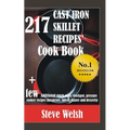 217 Cast Iron Skillet Recipe Cook Book + Few Additional Dutch Oven, Crockpot, and Pressure Cooker Recipes (Breakfast, Lunch, Dinner & Desserts)