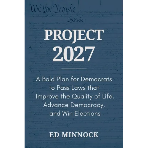 Project 2027: A Bold Plan for Democrats to Pass Laws that Improve the Quality of Life, Advance Democracy, and Win Elections
