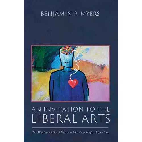 An Invitation to the Liberal Arts: The What and Why of Classical Christian Higher Education
