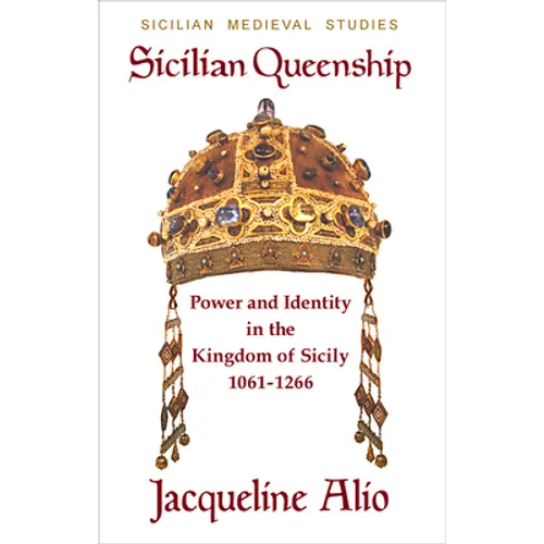 Sicilian Queenship: Power and Identity in the Kingdom of Sicily 1061-1266