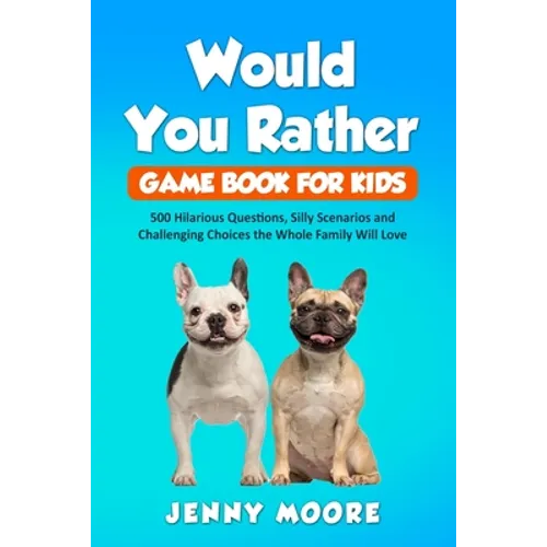 Would You Rather Game Book for Kids: 500 Hilarious Questions, Silly Scenarios and Challenging Choices the Whole Family Will Love