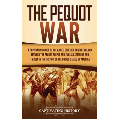 The Pequot War: A Captivating Guide to the Armed Conflict in New England between the Pequot People and English Settlers and Its Role in the History of