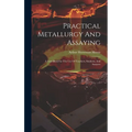 Practical Metallurgy And Assaying: A Text-book For The Use Of Teachers, Students, And Assayers