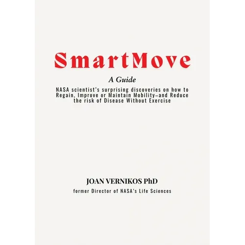 Smart Move A Guide: NASA scientist's surprising discoveries on how to Regain, Improve or Maintain Mobility-and Reduce the risk of Disease Without Exer