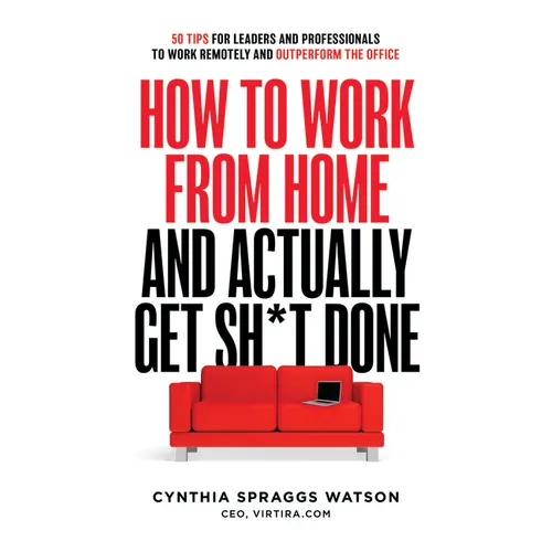 How to Work from Home and Actually Get Sh*t Done: 50 Tips for Leaders and Professionals to Work Remotely and Outperform the Office