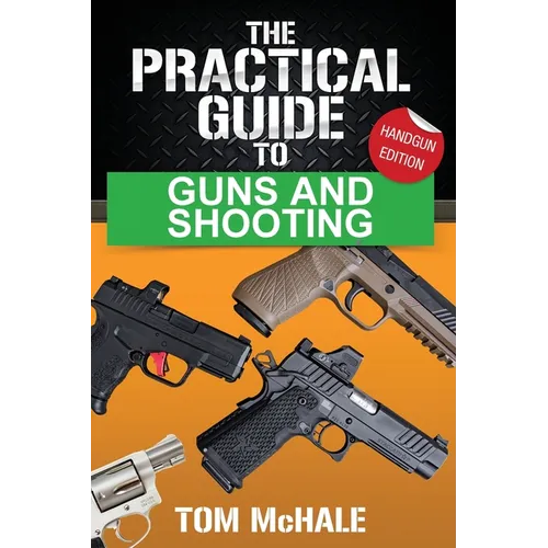 The Practical Guide to Guns and Shooting, Handgun Edition: What you need to know to choose, buy, shoot, and maintain a handgun.
