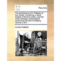 The Architecture of A. Palladio; In Four Books. Containing, a Short Treatise of the Five Orders, and the Most Necessary Observations Concerning All So